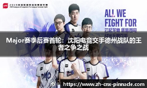 Major赛季后赛首轮：沈阳电竞交手德州战队的王者之争之战