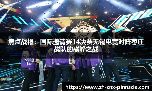 焦点战报：国际邀请赛14决赛无锡电竞对阵枣庄战队的巅峰之战