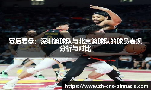 赛后复盘：深圳篮球队与北京篮球队的球员表现分析与对比